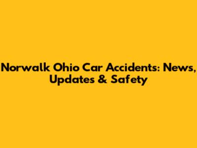 Norwalk Ohio Car Accidents: News, Updates & Safety