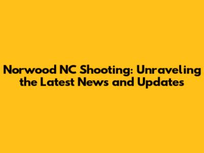 Norwood NC Shooting: Unraveling the Latest News and Updates