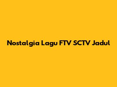 Nostalgia Lagu FTV SCTV Jadul