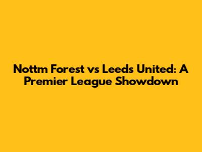 Nottm Forest vs Leeds United: A Premier League Showdown