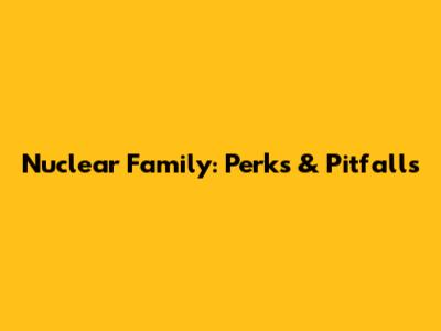 Nuclear Family: Perks & Pitfalls