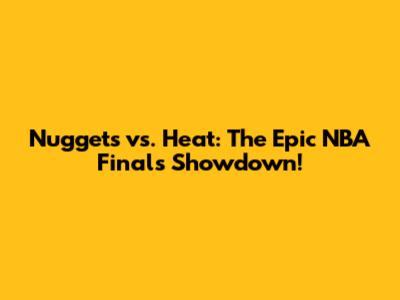 Nuggets vs. Heat: The Epic NBA Finals Showdown!