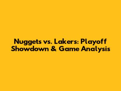 Nuggets vs. Lakers: Playoff Showdown & Game Analysis