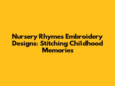 Nursery Rhymes Embroidery Designs: Stitching Childhood Memories