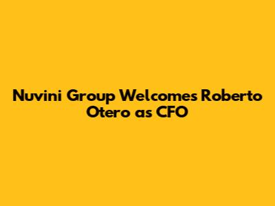 Nuvini Group Welcomes Roberto Otero as CFO