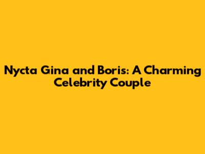 Nycta Gina and Boris: A Charming Celebrity Couple