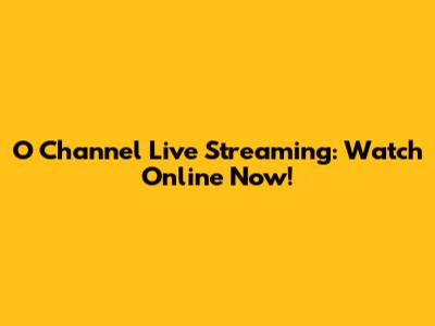 O Channel Live Streaming: Watch Online Now!
