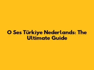O Ses Türkiye Nederlands: The Ultimate Guide