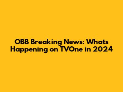 OBB Breaking News: What's Happening on TVOne in 2024