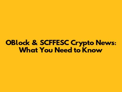 OBlock & SCFFESC Crypto News: What You Need to Know
