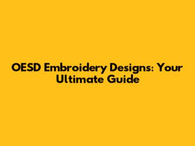 OESD Embroidery Designs: Your Ultimate Guide