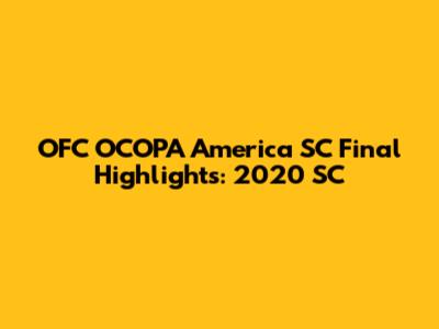 OFC OCOPA America SC Final Highlights: 2020 SC