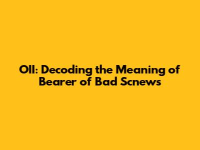 OII: Decoding the Meaning of 'Bearer of Bad Scnews'