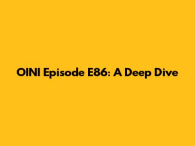 OINI Episode E86: A Deep Dive