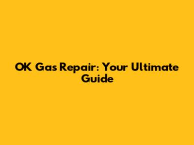 OK Gas Repair: Your Ultimate Guide