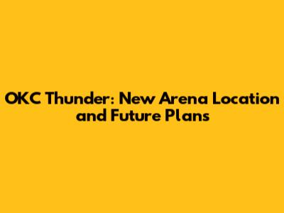 OKC Thunder: New Arena Location and Future Plans