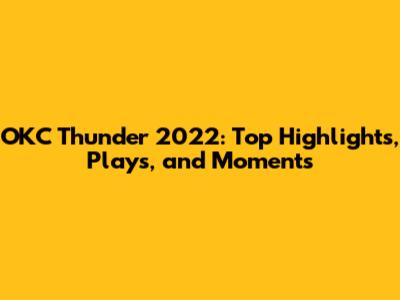 OKC Thunder 2022: Top Highlights, Plays, and Moments