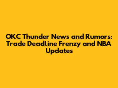 OKC Thunder News and Rumors: Trade Deadline Frenzy and NBA Updates