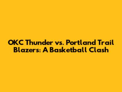 OKC Thunder vs. Portland Trail Blazers: A Basketball Clash