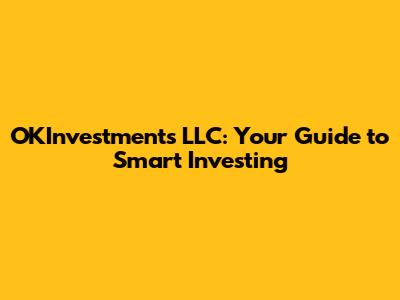 OKInvestments LLC: Your Guide to Smart Investing