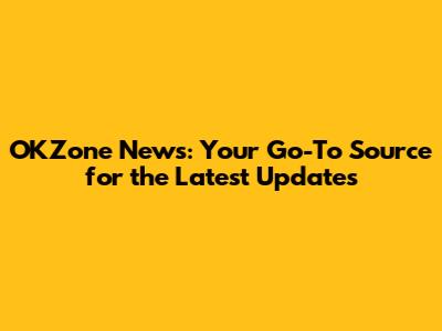 OKZone News: Your Go-To Source for the Latest Updates