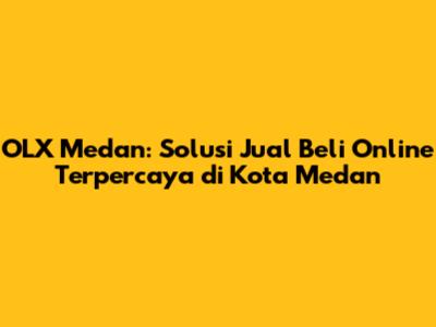 OLX Medan: Solusi Jual Beli Online Terpercaya di Kota Medan