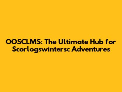 OOSCLMS: The Ultimate Hub for Scorlogswintersc Adventures