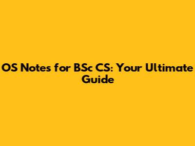 OS Notes for BSc CS: Your Ultimate Guide