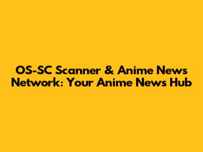 OS-SC Scanner & Anime News Network: Your Anime News Hub