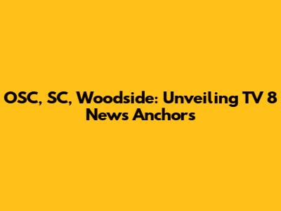 OSC, SC, Woodside: Unveiling TV 8 News Anchors