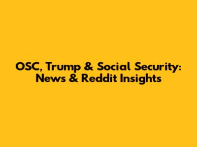 OSC, Trump & Social Security: News & Reddit Insights