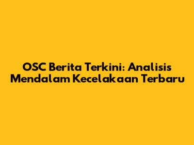 OSC Berita Terkini: Analisis Mendalam Kecelakaan Terbaru