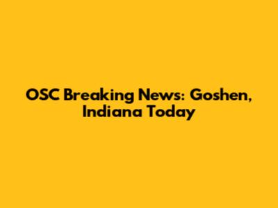 OSC Breaking News: Goshen, Indiana Today