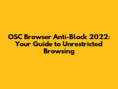 OSC Browser Anti-Block 2022: Your Guide to Unrestricted Browsing