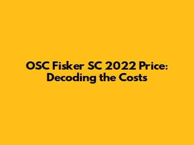OSC Fisker SC 2022 Price: Decoding the Costs