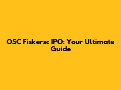OSC Fiskersc IPO: Your Ultimate Guide