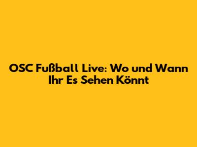 OSC Fußball Live: Wo und Wann Ihr Es Sehen Könnt