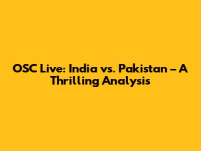 OSC Live: India vs. Pakistan – A Thrilling Analysis