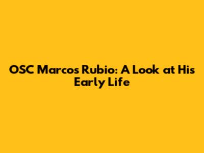 OSC Marcos Rubio: A Look at His Early Life