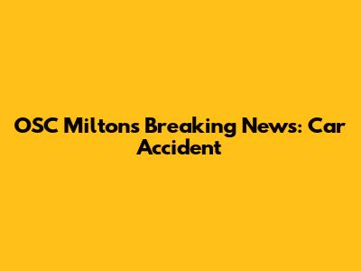OSC Milton's Breaking News: Car Accident
