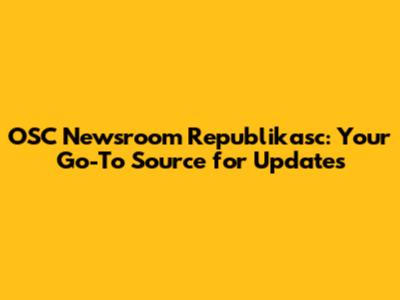 OSC Newsroom Republikasc: Your Go-To Source for Updates