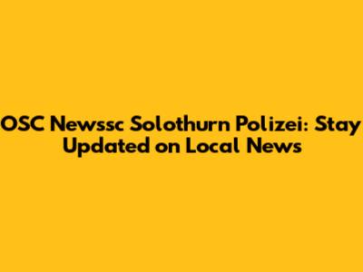 OSC Newssc Solothurn Polizei: Stay Updated on Local News