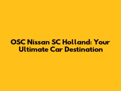 OSC Nissan SC Holland: Your Ultimate Car Destination