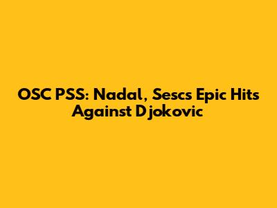 OSC PSS: Nadal, Sesc's Epic Hits Against Djokovic