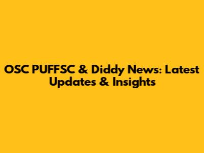 OSC PUFFSC & Diddy News: Latest Updates & Insights