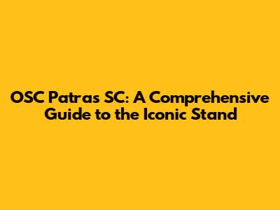 OSC Patras SC: A Comprehensive Guide to the Iconic Stand