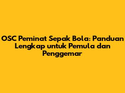 OSC Peminat Sepak Bola: Panduan Lengkap untuk Pemula dan Penggemar