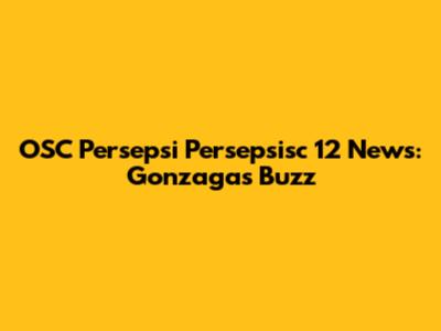 OSC Persepsi Persepsisc 12 News: Gonzaga's Buzz