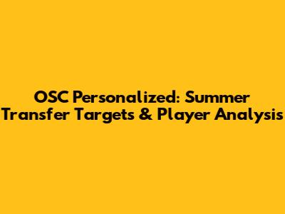 OSC Personalized: Summer Transfer Targets & Player Analysis
