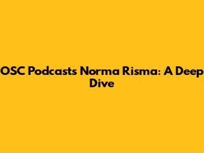 OSC Podcasts Norma Risma: A Deep Dive